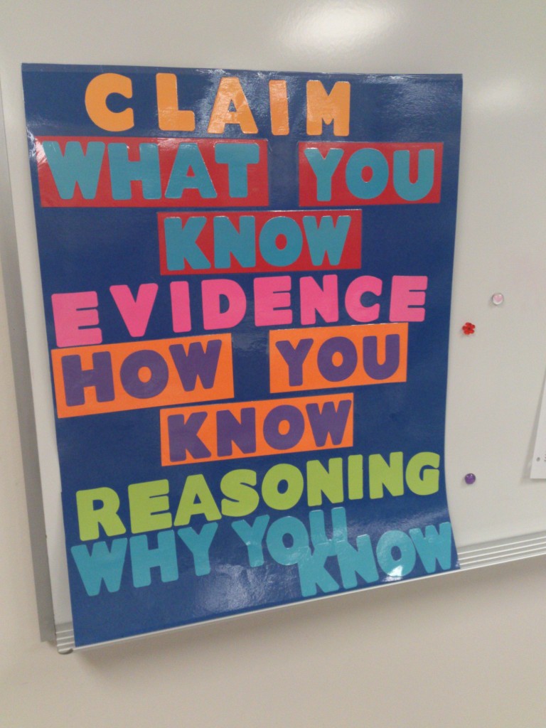 This poster was useful in guiding students through the process of answering questions appropriately, especially the freshman classes. First, you state your claim or answer. Then, you support your answer with evidence. Finally, you apply reasoning and explain further.  